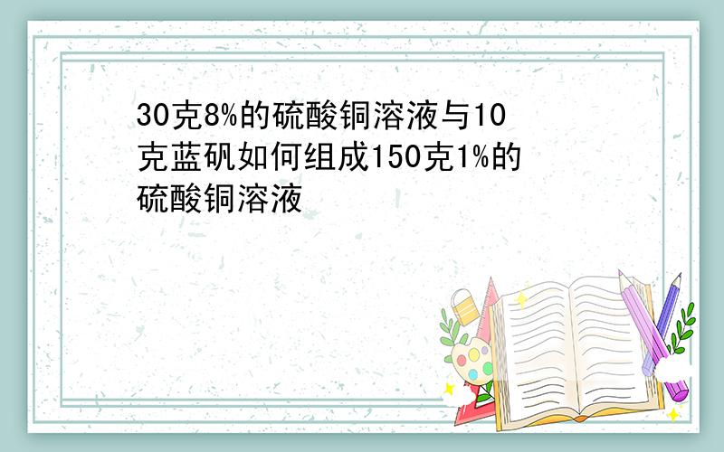 30克8%的硫酸铜溶液与10克蓝矾如何组成150克1%的硫酸铜溶液