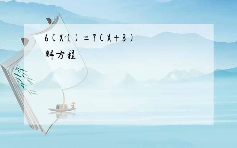 6(X-1)=7(X+3) 解方程