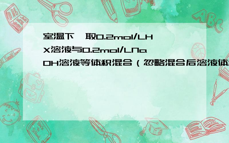 室温下,取0.2mol/LHX溶液与0.2mol/LNaOH溶液等体积混合（忽略混合后溶液体积的变化）,测得混合溶液的PH=8,则下列说法(或关系）正确的是A 混合溶液中由水电力出的c(OH-)=10^-8mol/LB 溶液中离子浓度