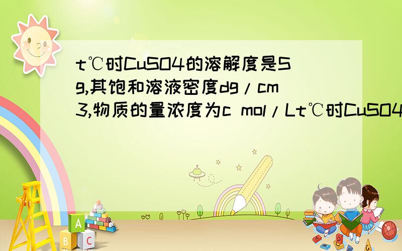 t℃时CuSO4的溶解度是Sg,其饱和溶液密度dg/cm3,物质的量浓度为c mol/Lt℃时CuSO4的溶解度是Sg,向足量饱和溶液中加入mg无水CuSO4或蒸发掉ng水后恢复t℃,均能获得Wg胆矾晶体,为什么mg无水CuSO4溶于ng水