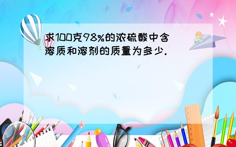 求100克98%的浓硫酸中含溶质和溶剂的质量为多少.