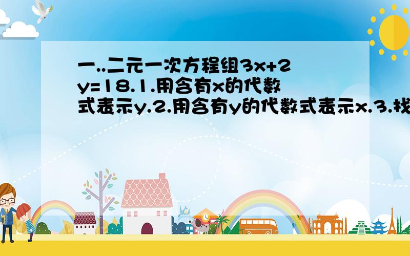 一..二元一次方程组3x+2y=18.1.用含有x的代数式表示y.2.用含有y的代数式表示x.3.找出这个方程组