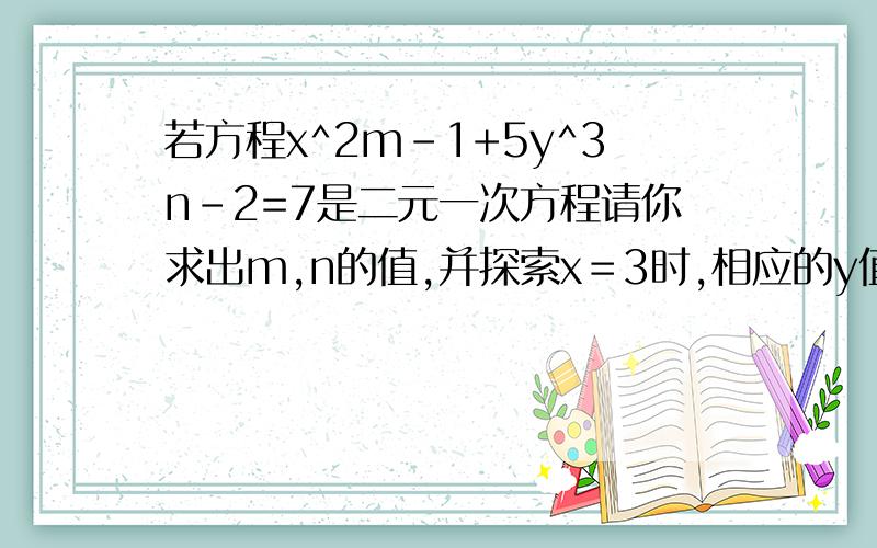 若方程x^2m-1+5y^3n-2=7是二元一次方程请你求出m,n的值,并探索x＝3时,相应的y值