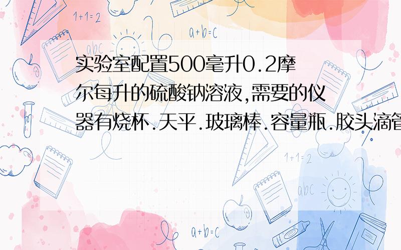 实验室配置500毫升0.2摩尔每升的硫酸钠溶液,需要的仪器有烧杯.天平.玻璃棒.容量瓶.胶头滴管,还有?