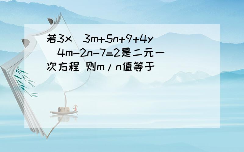 若3x^3m+5n+9+4y^4m-2n-7=2是二元一次方程 则m/n值等于