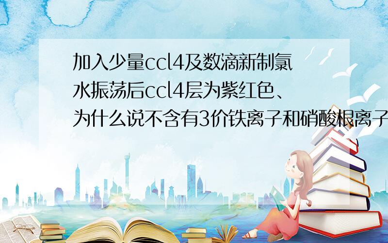 加入少量ccl4及数滴新制氯水振荡后ccl4层为紫红色、为什么说不含有3价铁离子和硝酸根离子