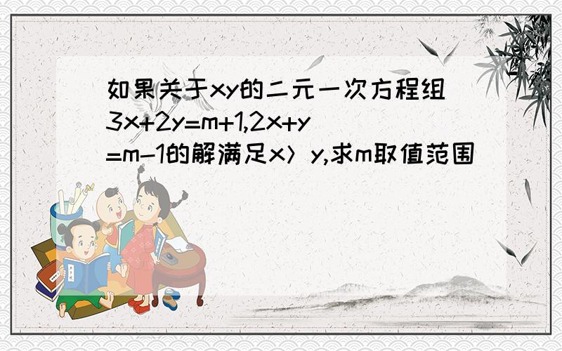 如果关于xy的二元一次方程组3x+2y=m+1,2x+y=m-1的解满足x＞y,求m取值范围