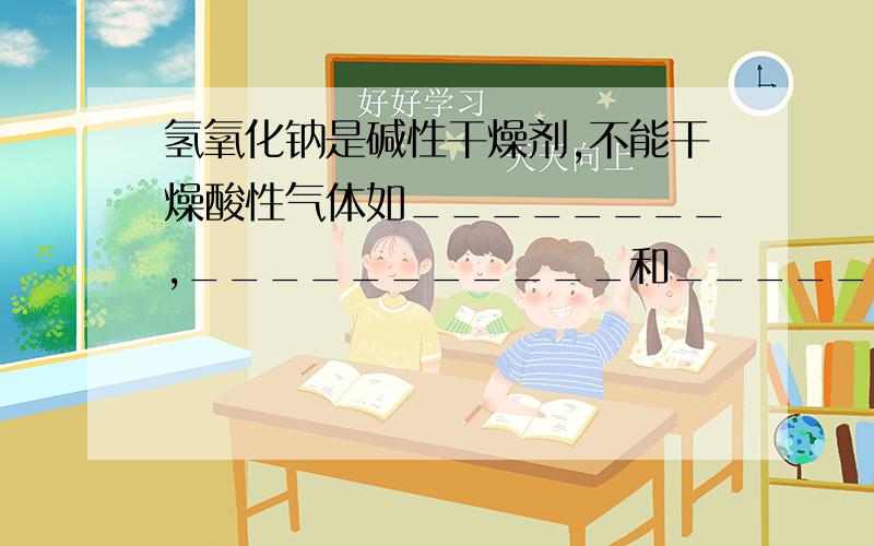 氢氧化钠是碱性干燥剂,不能干燥酸性气体如________,___________和__________(3个)