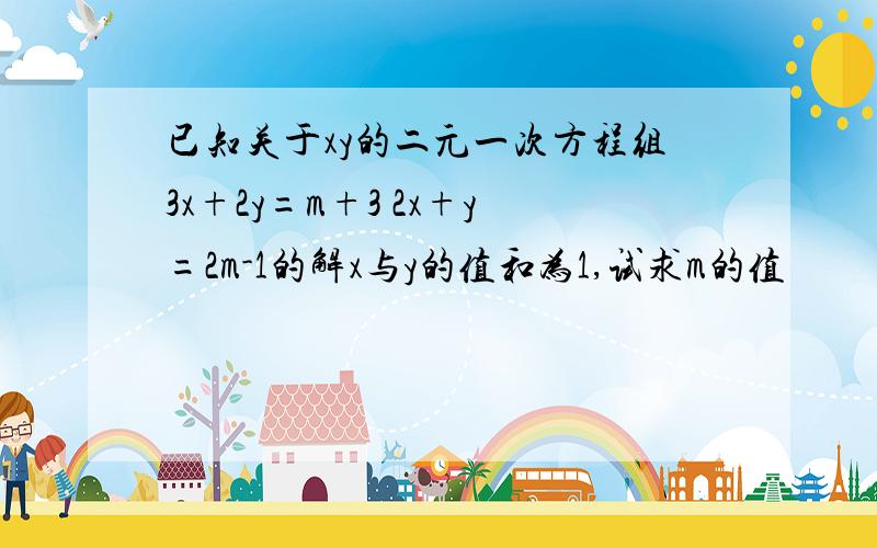 已知关于xy的二元一次方程组3x+2y=m+3 2x+y=2m-1的解x与y的值和为1,试求m的值