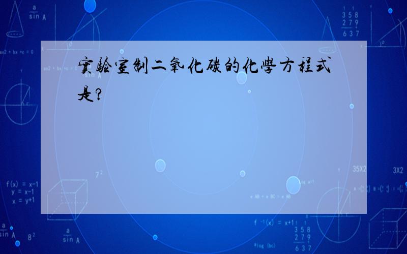 实验室制二氧化碳的化学方程式是?