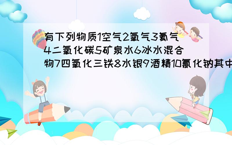 有下列物质1空气2氧气3氦气4二氧化碳5矿泉水6冰水混合物7四氧化三铁8水银9酒精10氯化钠其中属于纯净物的是属于混合物的是属于单质的是属于氧化物的是由分子构成的是由原子构成的是由