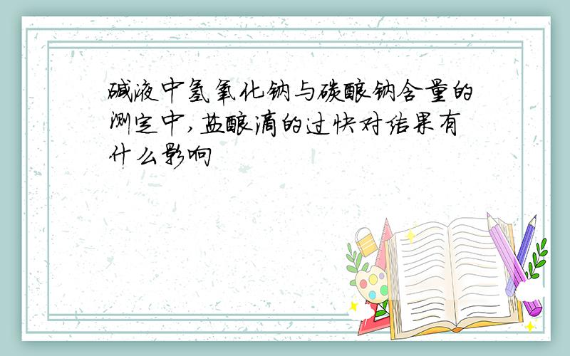 碱液中氢氧化钠与碳酸钠含量的测定中,盐酸滴的过快对结果有什么影响