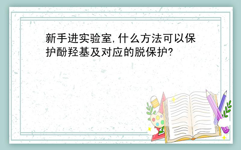 新手进实验室,什么方法可以保护酚羟基及对应的脱保护?