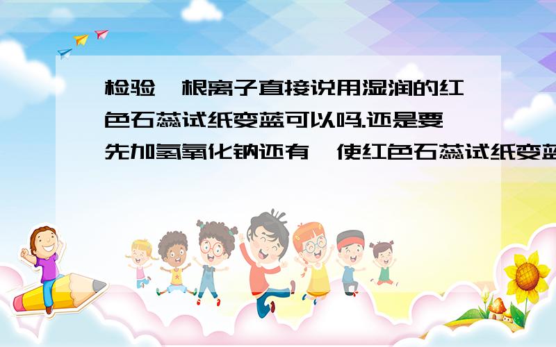 检验铵根离子直接说用湿润的红色石蕊试纸变蓝可以吗.还是要先加氢氧化钠还有,使红色石蕊试纸变蓝的是一水合氨吗