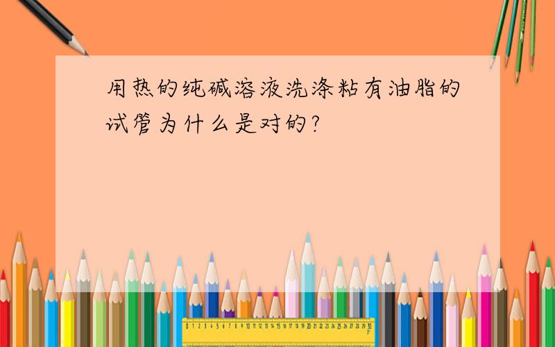 用热的纯碱溶液洗涤粘有油脂的试管为什么是对的?