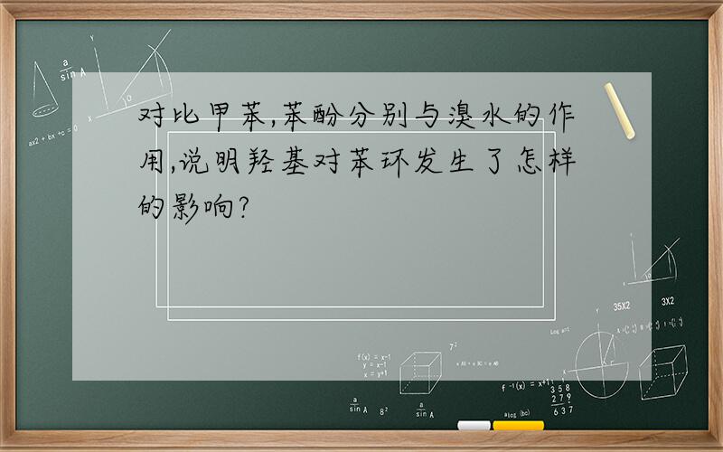 对比甲苯,苯酚分别与溴水的作用,说明羟基对苯环发生了怎样的影响?