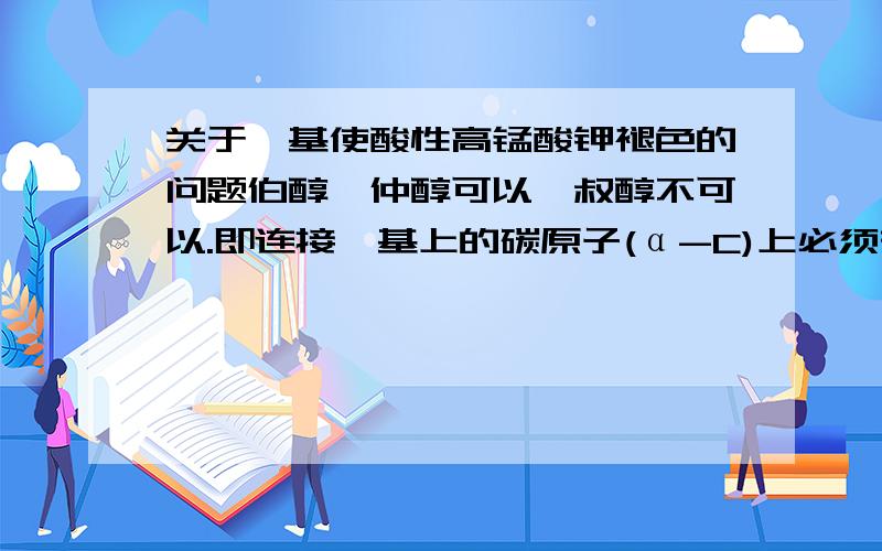 关于羟基使酸性高锰酸钾褪色的问题伯醇、仲醇可以,叔醇不可以.即连接羟基上的碳原子(α-C)上必须有氢,才能被氧化成碳氧双键.芳香基连接的羟基都不可以,也是因为连接羟基的C原子上没有