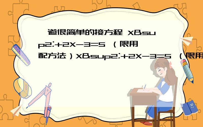 一道很简单的接方程 X²+2X-3=5 （限用配方法）X²+2X-3=5 （限用配方法）我要完整的解题步骤 必有高分重谢