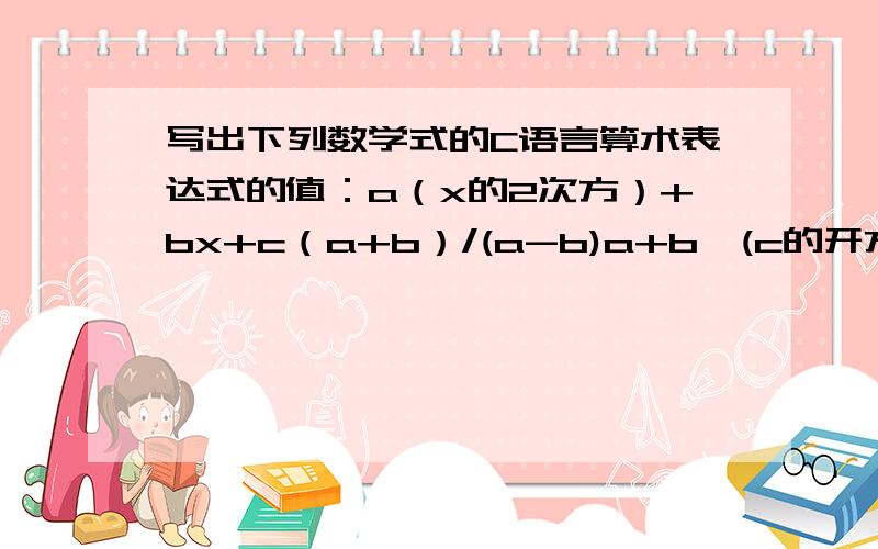 写出下列数学式的C语言算术表达式的值：a（x的2次方）+bx+c（a+b）/(a-b)a+b*(c的开方)