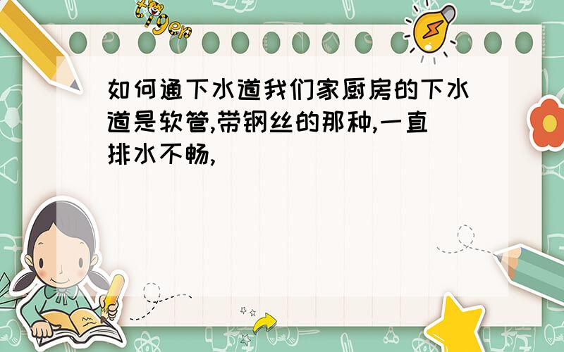 如何通下水道我们家厨房的下水道是软管,带钢丝的那种,一直排水不畅,