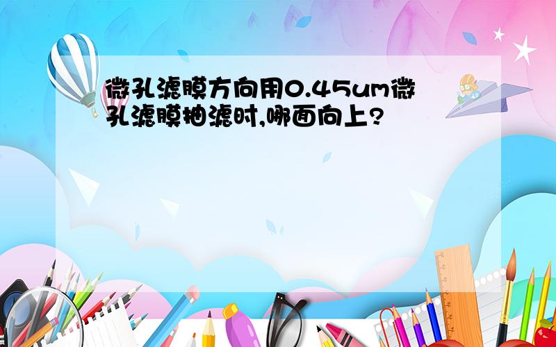 微孔滤膜方向用0.45um微孔滤膜抽滤时,哪面向上?