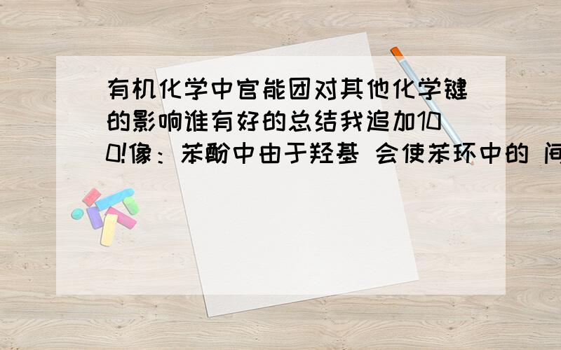 有机化学中官能团对其他化学键的影响谁有好的总结我追加100!像：苯酚中由于羟基 会使苯环中的 间,对 位的H 易被Br取代