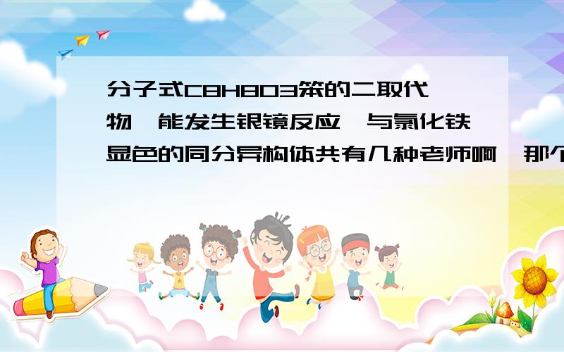 分子式C8H8O3笨的二取代物,能发生银镜反应,与氯化铁显色的同分异构体共有几种老师啊,那个取代基为什么不能是—OCH2CHO