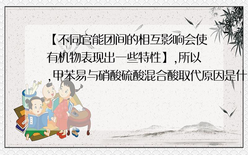 【不同官能团间的相互影响会使有机物表现出一些特性】,所以,甲苯易与硝酸硫酸混合酸取代原因是什么?