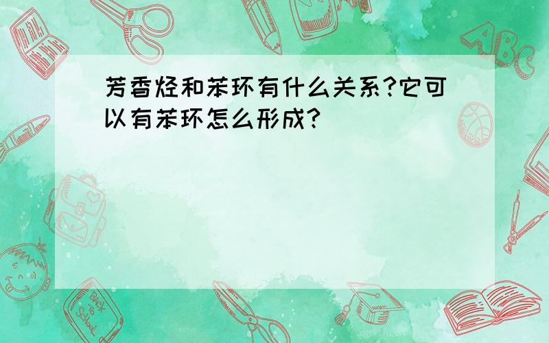 芳香烃和苯环有什么关系?它可以有苯环怎么形成?