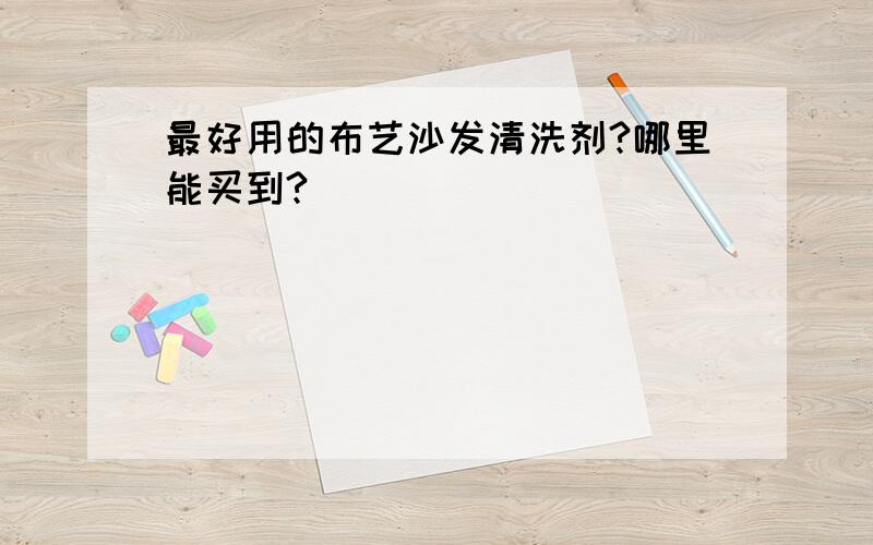 最好用的布艺沙发清洗剂?哪里能买到?