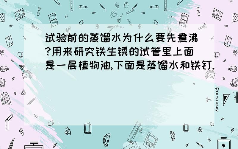 试验前的蒸馏水为什么要先煮沸?用来研究铁生锈的试管里上面是一层植物油,下面是蒸馏水和铁钉.