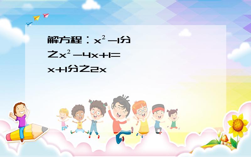 解方程：x²-1分之x²-4x+1=x+1分之2x