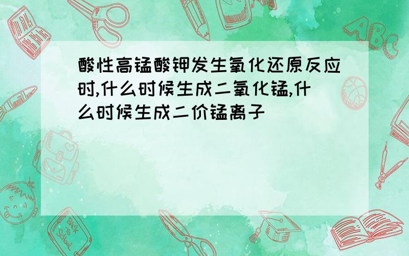 酸性高锰酸钾发生氧化还原反应时,什么时候生成二氧化锰,什么时候生成二价锰离子