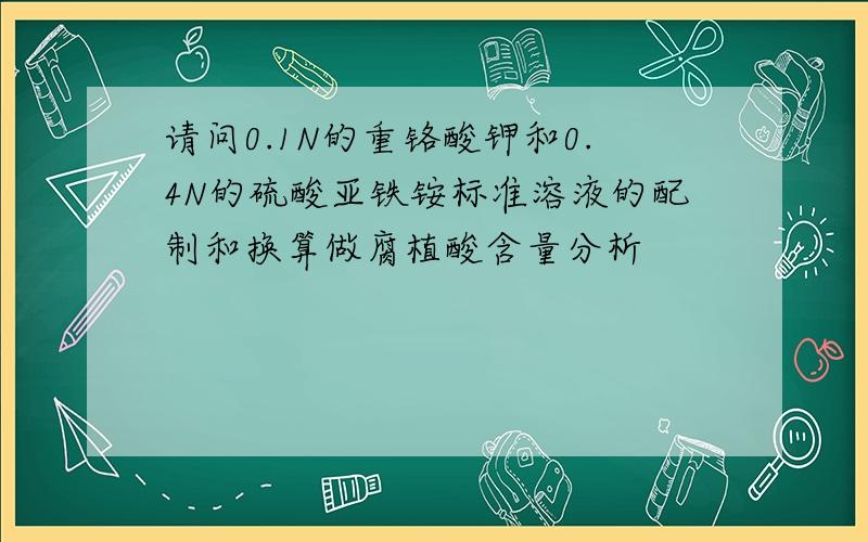 请问0.1N的重铬酸钾和0.4N的硫酸亚铁铵标准溶液的配制和换算做腐植酸含量分析