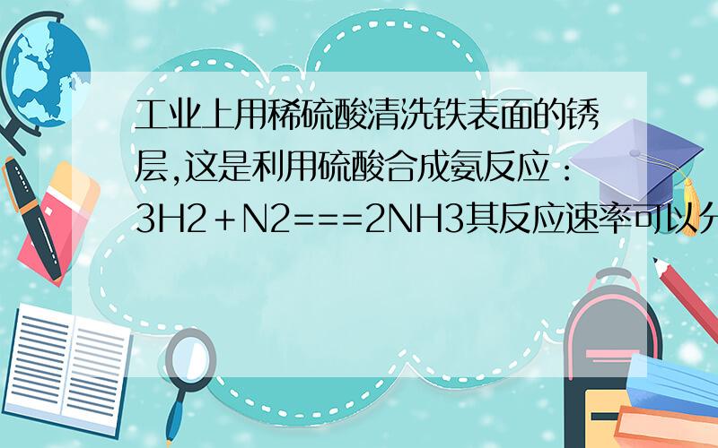 工业上用稀硫酸清洗铁表面的锈层,这是利用硫酸合成氨反应：3H2＋N2===2NH3其反应速率可以分别用v(H2)、v(N2)、v(NH3)[单位均为mol/(L·s)]表示,则正确的关系是 (　　)A:V(H2)==V(N2)==V(NH3) B,3V(H2)==V(N2)C,