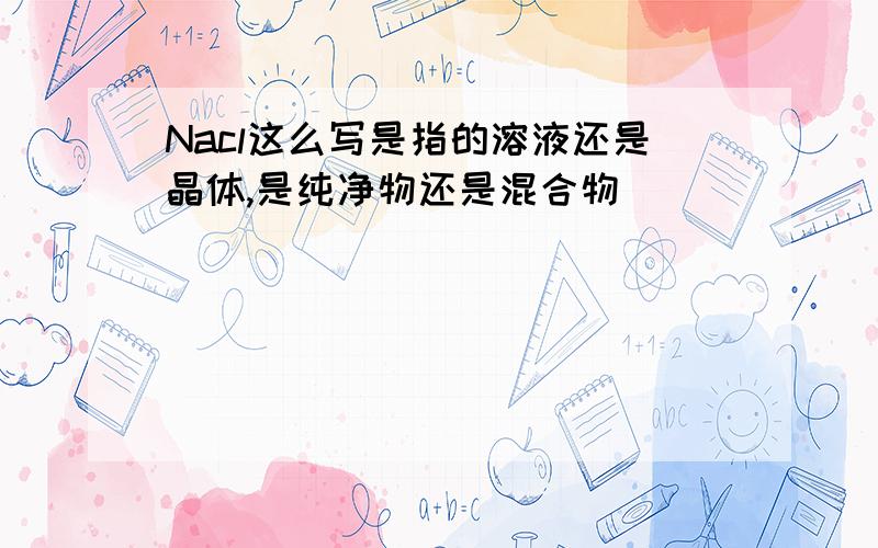 Nacl这么写是指的溶液还是晶体,是纯净物还是混合物