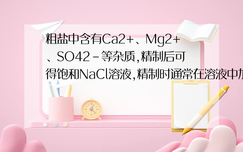 粗盐中含有Ca2+、Mg2+、SO42-等杂质,精制后可得饱和NaCl溶液,精制时通常在溶液中加入以下物质,最后使溶液呈中性.①过量的Na2CO3溶液、②盐酸、③过量的NaOH溶液、④过量的BaCl2溶液则,加入的顺