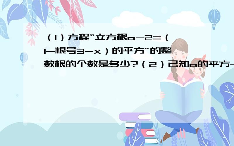 （1）方程“立方根a-2=（1-根号3-x）的平方”的整数根的个数是多少?（2）已知a的平方-根号b-2=4a-4,求根号ab的值.（3）若根号a-2与根号b+4互为相反数,则a= b= (4)当x为何值时,(根号9x+1)+3的值最小?