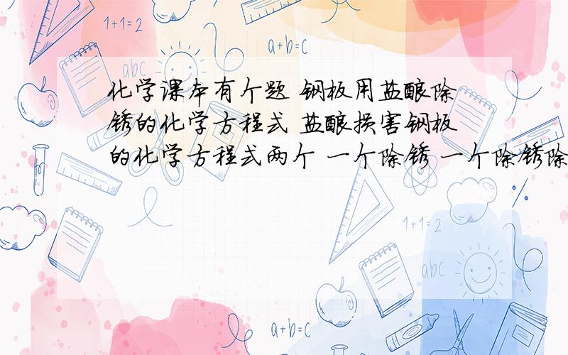 化学课本有个题 钢板用盐酸除锈的化学方程式 盐酸损害钢板的化学方程式两个 一个除锈 一个除锈除过了 求讲解盐酸用过量的话会损伤钢板