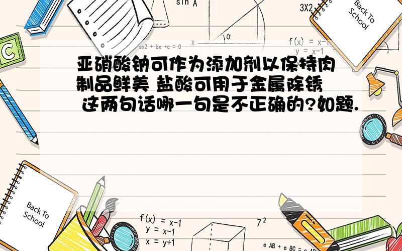 亚硝酸钠可作为添加剂以保持肉制品鲜美 盐酸可用于金属除锈 这两句话哪一句是不正确的?如题.