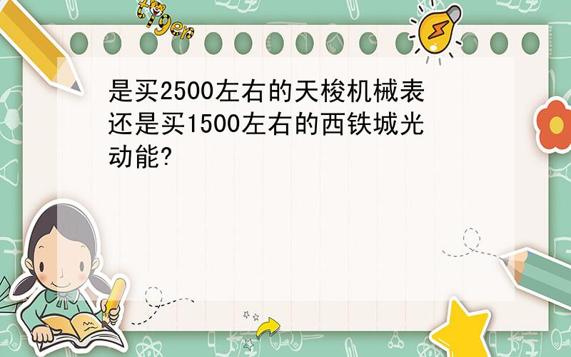 是买2500左右的天梭机械表还是买1500左右的西铁城光动能?