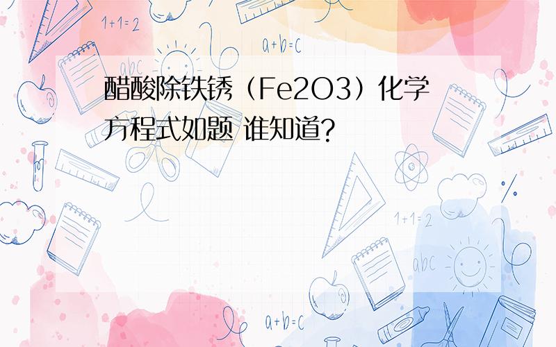 醋酸除铁锈（Fe2O3）化学方程式如题 谁知道?