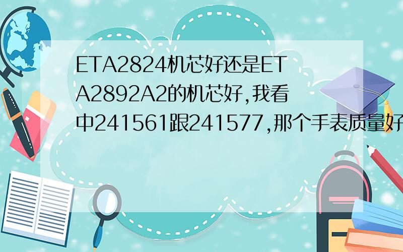 ETA2824机芯好还是ETA2892A2的机芯好,我看中241561跟241577,那个手表质量好,瑞士军刀的手表