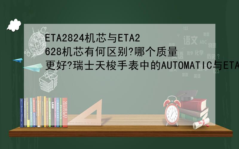 ETA2824机芯与ETA2628机芯有何区别?哪个质量更好?瑞士天梭手表中的AUTOMATIC与ETA21JEWELS与ETA25JEWELS是分别代表什么意思?谢谢