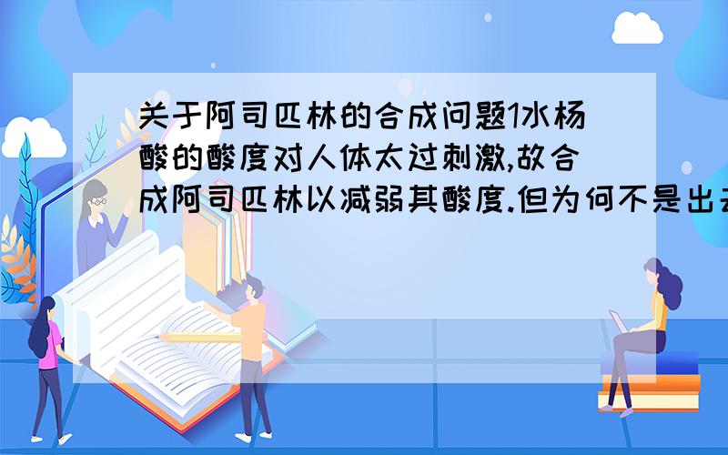 关于阿司匹林的合成问题1水杨酸的酸度对人体太过刺激,故合成阿司匹林以减弱其酸度.但为何不是出去羧基而是羟基?2水杨酸中两个官能团的酸度各为多少3KA值与酸度的关系