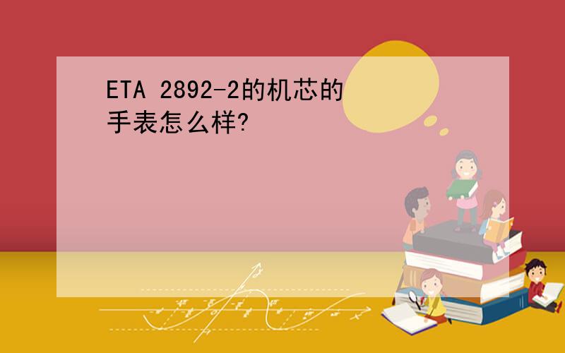 ETA 2892-2的机芯的手表怎么样?