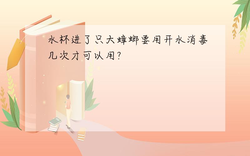 水杯进了只大蟑螂要用开水消毒几次才可以用?