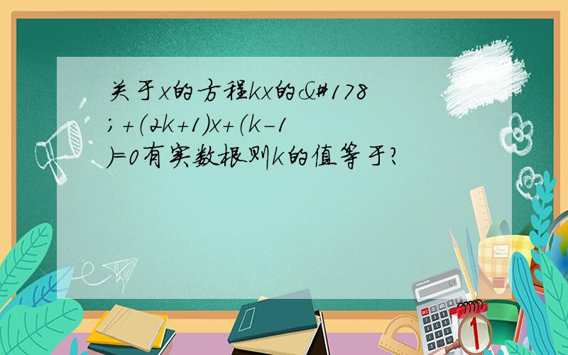 关于x的方程kx的²+（2k+1）x+（k-1）=0有实数根则k的值等于?