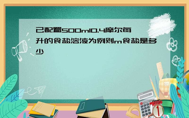 已配置500ml0.4摩尔每升的食盐溶液为例则m食盐是多少