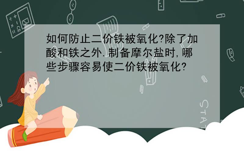 如何防止二价铁被氧化?除了加酸和铁之外.制备摩尔盐时,哪些步骤容易使二价铁被氧化?